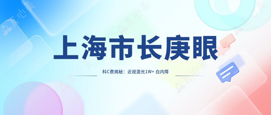 上海市长庚眼科C费揭秘:近视激光1W+ 白内障手术2W+ 角膜移植3W+