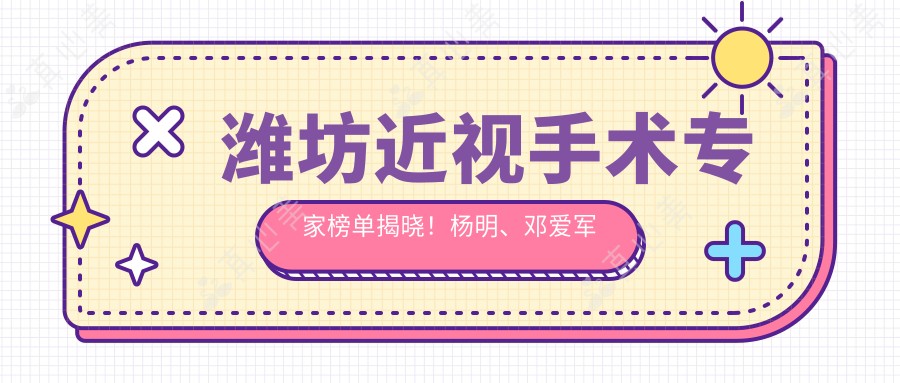 潍坊近视手术医生榜单揭晓!杨明、邓爱军凭技术获赞!