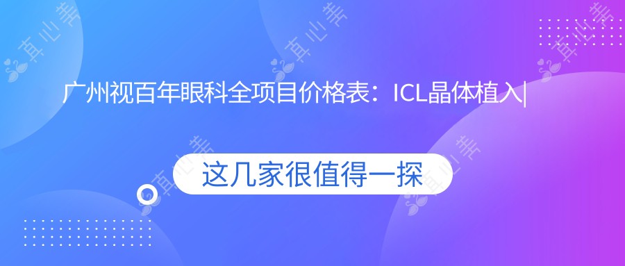 广州视百年眼科全项目价格表:ICL晶体植入|全飞秒激光|近视眼科治疗费用详解