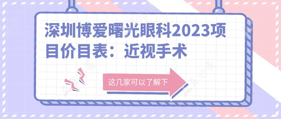 深圳博爱曙光眼科2023项目价目表:近视手术全飞秒1.5W+ 半飞秒1.2W+ 晶体植入2.8W+
