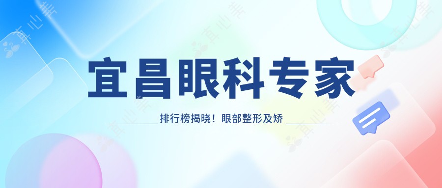 宜昌眼科医生排行榜揭晓!眼部整形及矫正技术,医院地址全公开!