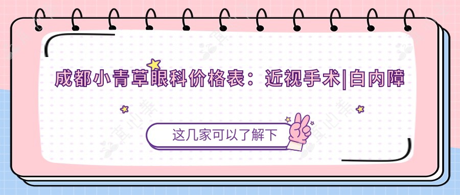 成都小青草眼科价格表:近视手术|白内障治疗费用详列,眼科项目多面实惠