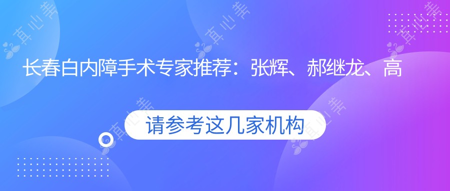 长春白内障手术医生推荐:张辉、郝继龙、高成仕技术精细