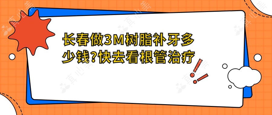 长春做3M树脂补牙多少钱?快去看根管治疗和磨牙价格表