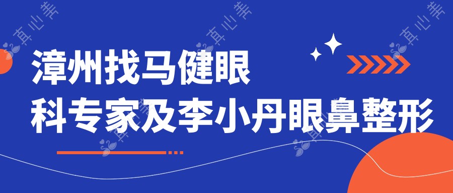 漳州找马健眼科医生及李小丹眼鼻整形大师,眼部年轻化与较美鼻型轻松实现