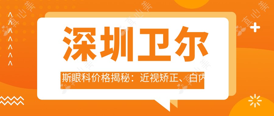 深圳卫尔斯眼科价格揭秘:近视矫正、白内障手术等热门项目费用一览