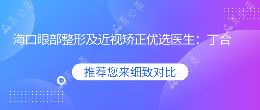 海口眼部整形及近视矫正优选医生:丁合军、钟兴武、焦海燕