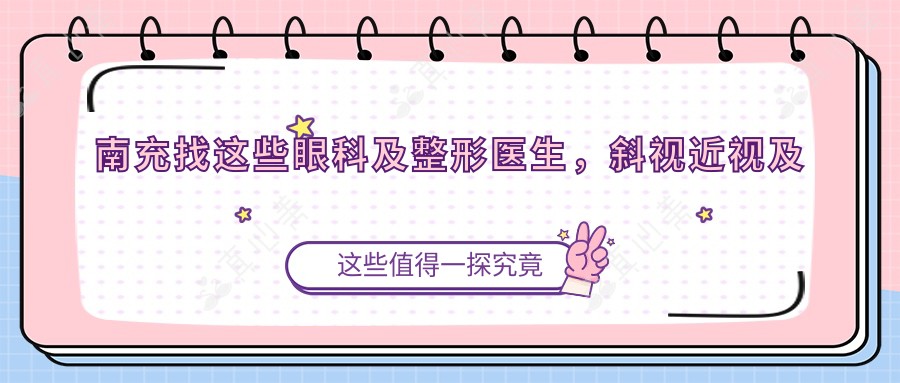 南充找这些眼科及整形医生,斜视近视及面部美容都搞定