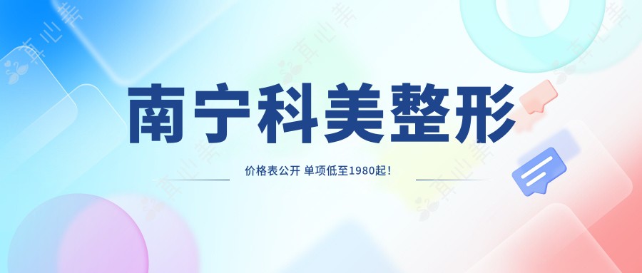 南宁科美整形价格表公开 单项低至1980起!