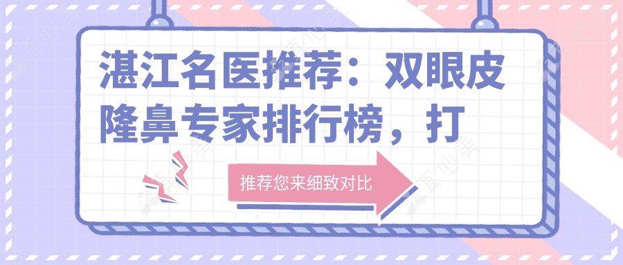 湛江名医推荐:双眼皮隆鼻医生排行榜,打造精致五官新选择