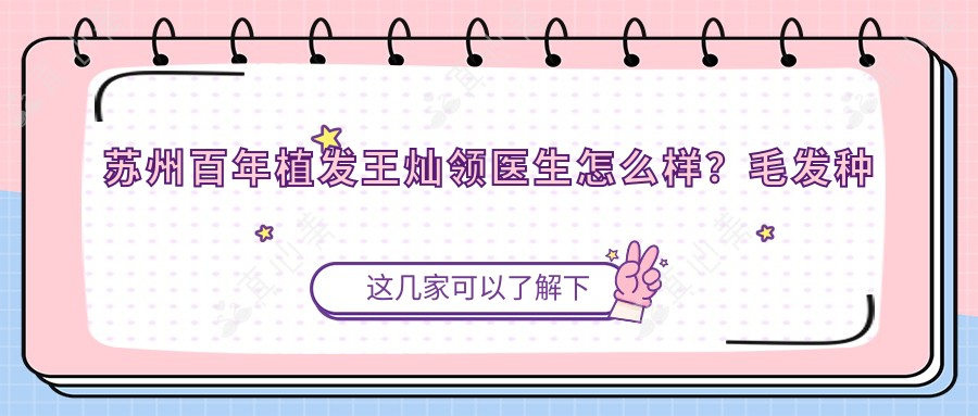 苏州百年植发王灿领医生怎么样?毛发种植医生技术解析!