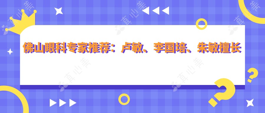 佛山眼科医生推荐:卢敏、李国培、朱敏擅长眼部治疗