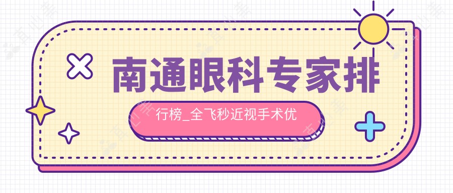 南通眼科专家排行榜_全飞秒近视手术优选医生推荐