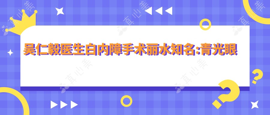 吴仁毅医生白内障手术丽水有名:青光眼联合手术经验比较丰富方案灵活