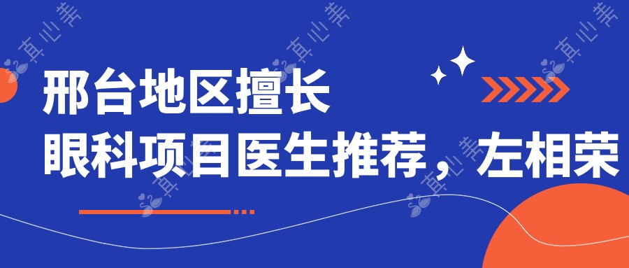 邢台地区擅长眼科项目医生推荐,左相荣史素恩姚长海均在列