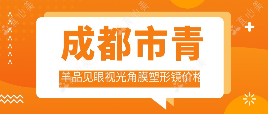 成都市青羊品见眼视光角膜塑形镜价格揭秘?近视矫正1W+/OK镜配适服务8K+/干眼治疗套餐5K+