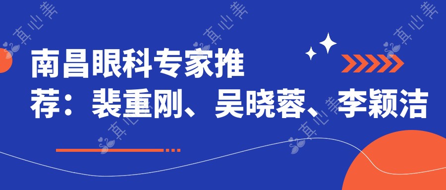 南昌眼科医生推荐:裴重刚、吴晓蓉、李颖洁擅长白内障青光眼及眼底病治疗,技术精细!