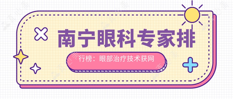南宁眼科医生排行榜:眼部治疗技术获网友好评!医生推荐!