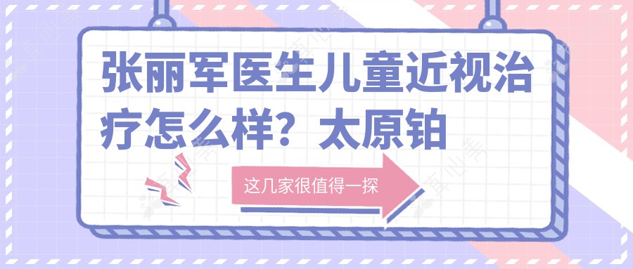 张丽军医生儿童近视治疗怎么样?太原铂林眼科医师信息一览