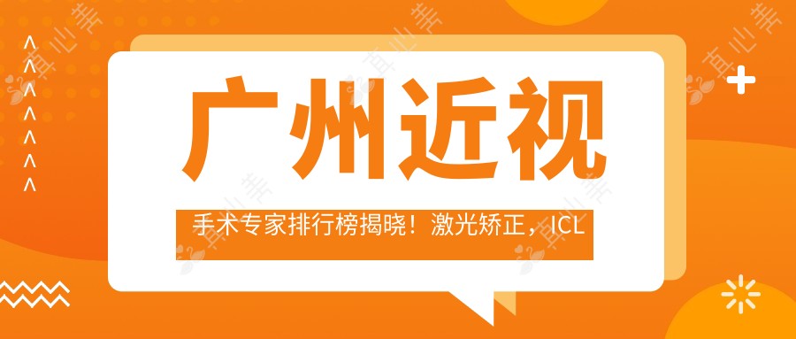 广州近视手术医生排行榜揭晓!激光矫正,ICL植入,眼科医生信息一网打尽!