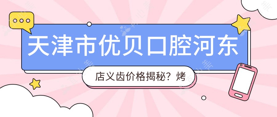 天津市优贝口腔河东店义齿价格揭秘?烤瓷牙亲民价/种植牙性价比高/正畸方案多样选