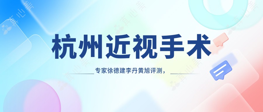 杭州近视手术专家徐德建李丹黄旭评测，全飞秒ICL晶体植入技术获高赞