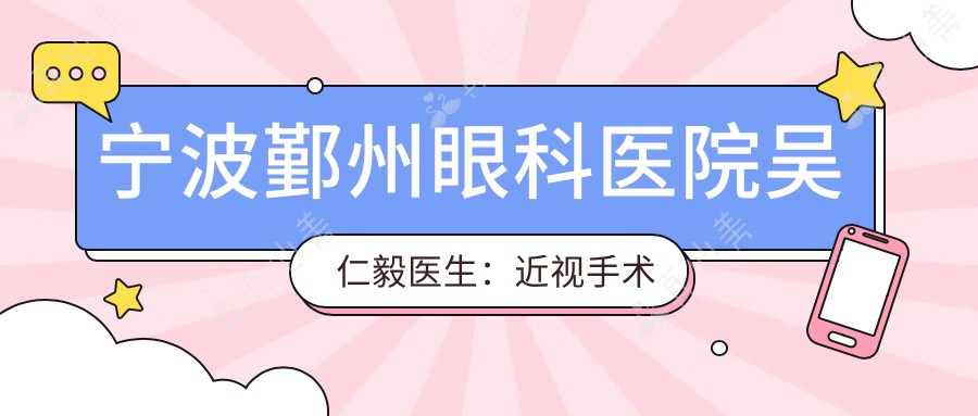 宁波鄞州眼科医院吴仁毅医生：近视手术与白内障治疗专家