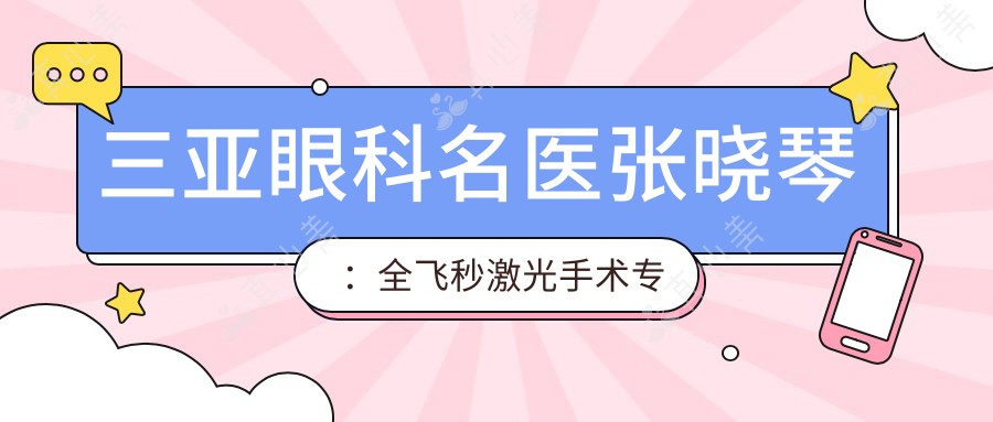 三亚眼科名医张晓琴:全飞秒激光手术医生,明朗眼科医院院长亲诊