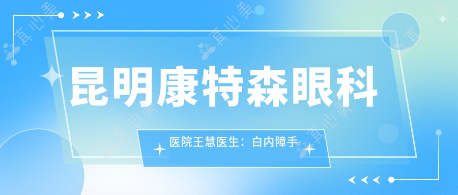 昆明康特森眼科医院王慧医生:白内障手术与眼底病治疗医生