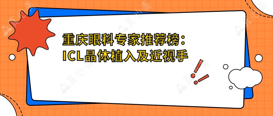 重庆眼科专家推荐榜：ICL晶体植入及近视手术优选医生(含特色+详情)