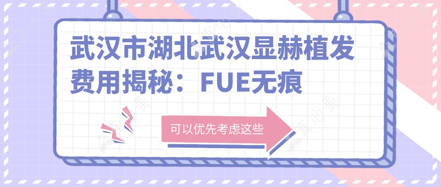 武汉市湖北武汉显赫植发费用揭秘:FUE无痕植发1W+ 头顶加密2W+ 疤痕修复3W+