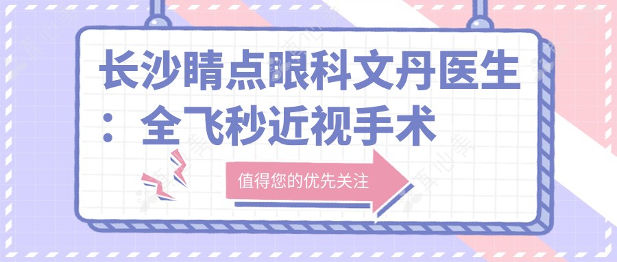 长沙睛点眼科文丹医生:全飞秒近视手术与儿童弱视矫正医生