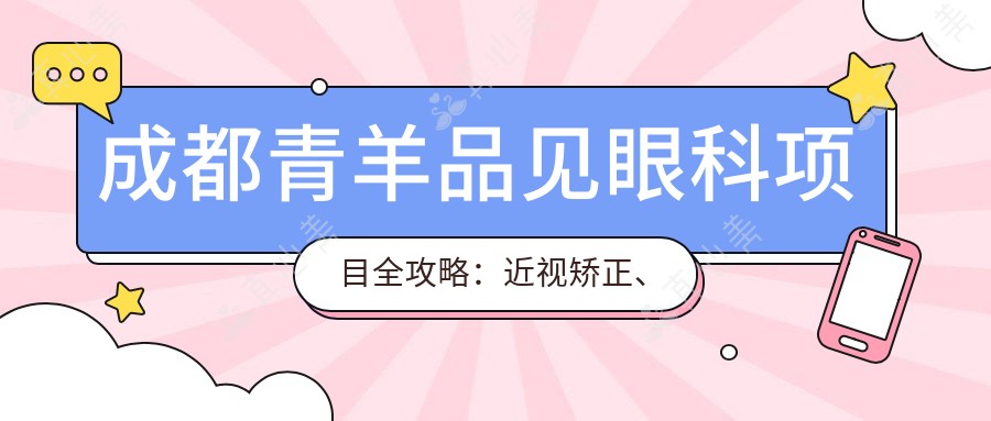 成都青羊品见眼科项目全攻略:近视矫正、干眼治疗等价格一览