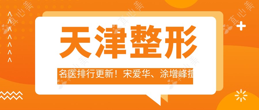 天津整形名医排行更新!宋爱华、涂增峰擅长胸部塑形受推崇!