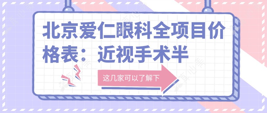 北京爱仁眼科全项目价格表:近视手术半飞秒全飞秒详解+斜视矫正+ICL晶体植入+准分子激光+角膜塑形镜费用一览