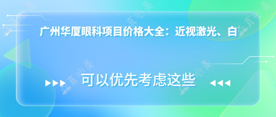 广州华厦眼科项目价格大全:近视激光、白内障手术费用明细公布