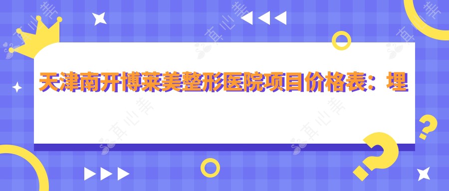 天津南开博莱美整形医院项目价格表：埋线提升、吸脂塑形详询，隆鼻双眼皮特惠，全面部美化低至？