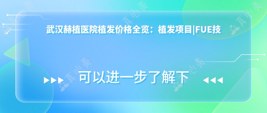 武汉赫植医院植发价格全览：植发项目|FUE技术|发际线调整 费用明细公开