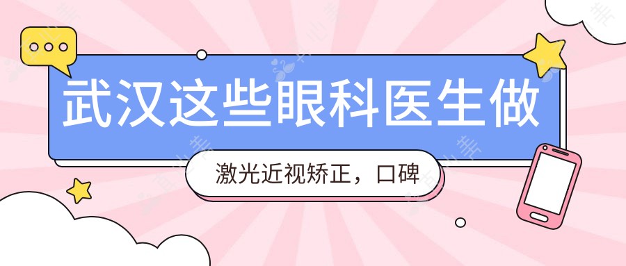 武汉这些眼科医生做激光近视矫正,口碑较佳