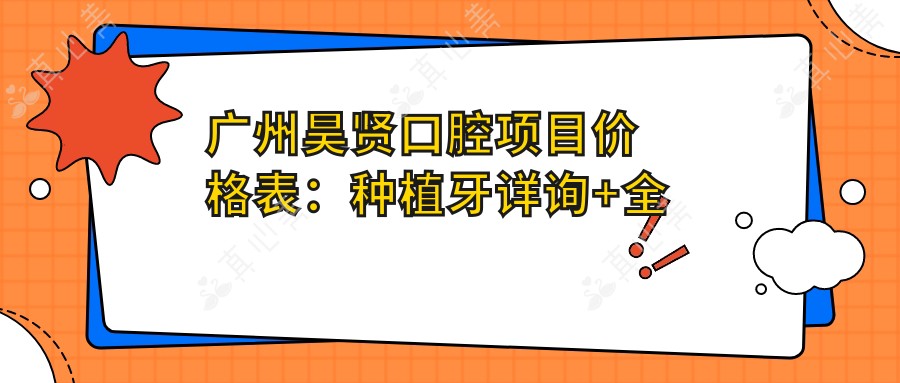 广州昊贤口腔项目价格表:种植牙详询+多面牙科服务费用