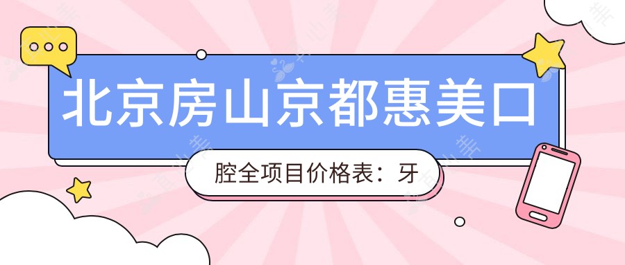 北京房山京都惠美口腔全项目价格表：牙套矫正|全瓷牙|种植牙等优惠详询