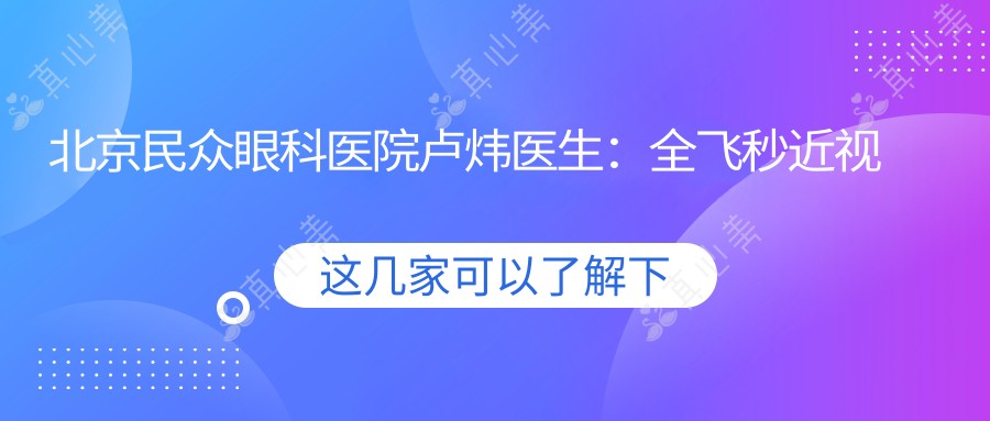 北京民众眼科医院卢炜医生:全飞秒近视手术与斜弱视诊疗医生
