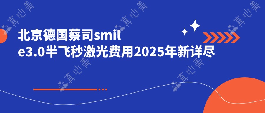 北京德国蔡司smile3.0半飞秒激光费用2025年新详尽揭秘-北京华厦民众眼科医院/北京爱尔英智眼科医院德国蔡司smile3.0半飞秒激光价目表(收费)