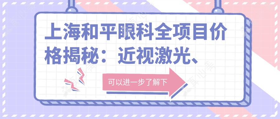上海和平眼科全项目价格揭秘：近视激光、白内障手术等热门医美项目费用一览