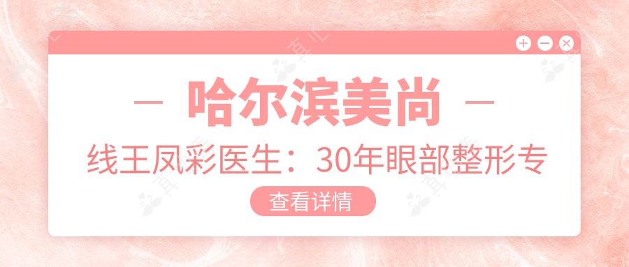 哈尔滨美尚线王凤彩医生：30年眼部整形专家 双眼皮祛眼袋自然灵动