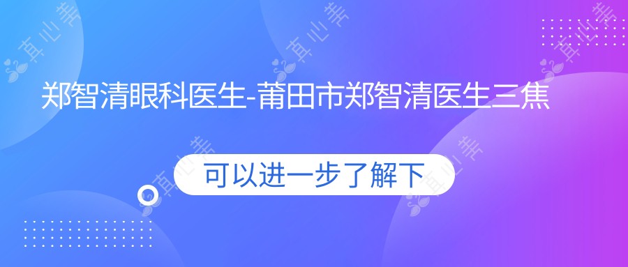 郑智清眼科医生-莆田市郑智清医生三焦点散光矫正术口碑实力强