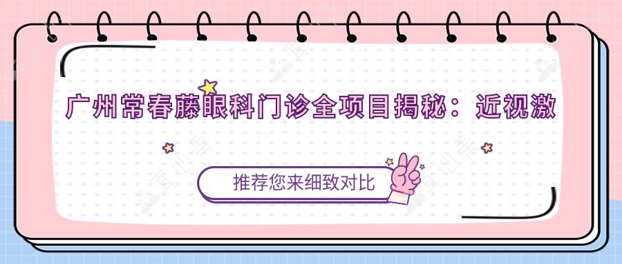 广州常春藤眼科门诊全项目揭秘:近视激光、白内障手术、干眼治疗价格一览