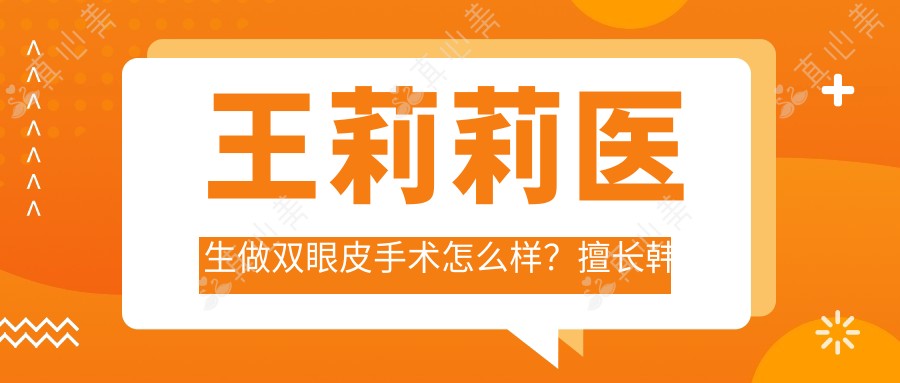 王莉莉医生做双眼皮手术怎么样？擅长韩式三点双眼皮和眼部年轻化整形