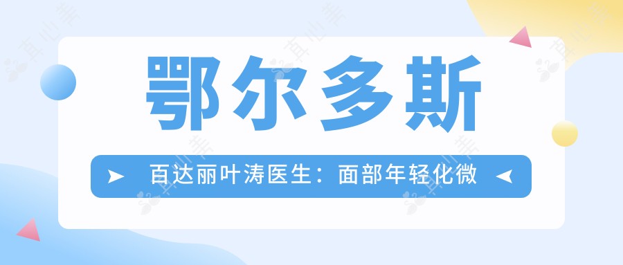 鄂尔多斯百达丽叶涛医生：面部年轻化微雕与达拉斯鼻整形专家