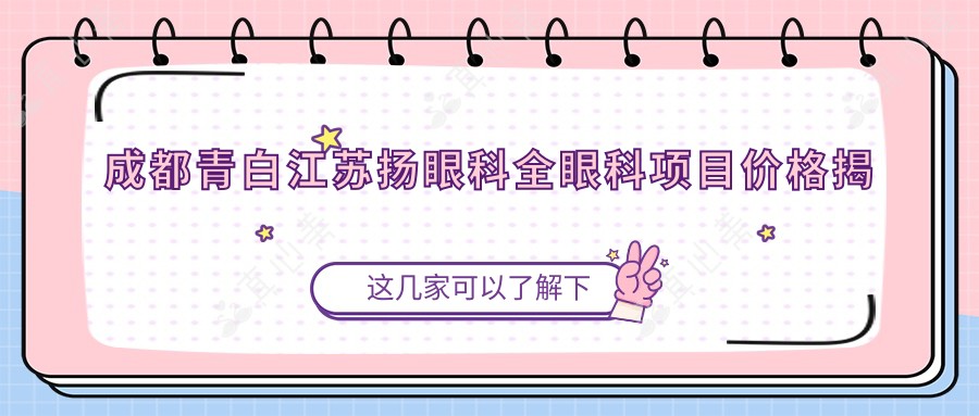 成都青白江苏扬眼科全眼科项目价格揭秘：近视激光、白内障手术性价比如何？